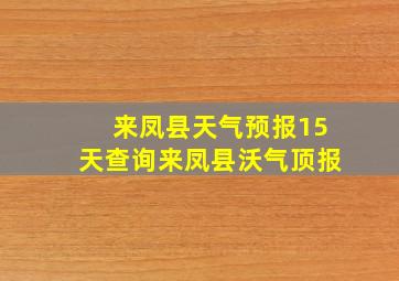 来凤县天气预报15天查询来凤县沃气顶报