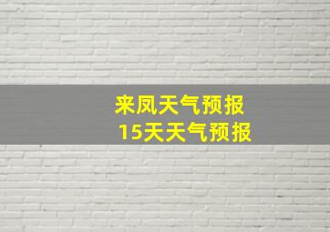 来凤天气预报15天天气预报