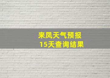 来凤天气预报15天查询结果