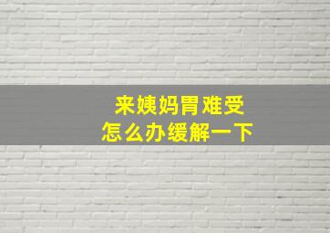 来姨妈胃难受怎么办缓解一下