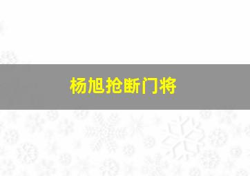 杨旭抢断门将