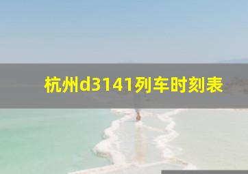 杭州d3141列车时刻表