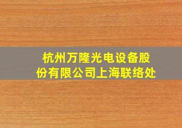 杭州万隆光电设备股份有限公司上海联络处