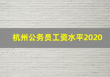 杭州公务员工资水平2020