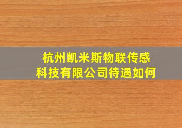 杭州凯米斯物联传感科技有限公司待遇如何