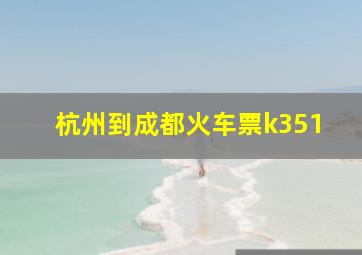 杭州到成都火车票k351