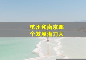 杭州和南京哪个发展潜力大