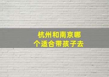 杭州和南京哪个适合带孩子去