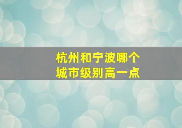 杭州和宁波哪个城市级别高一点