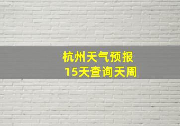 杭州天气预报15天查询天周