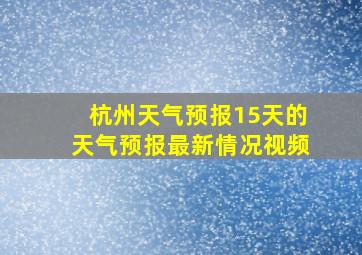 杭州天气预报15天的天气预报最新情况视频