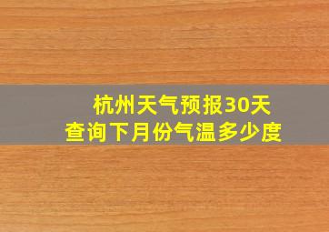 杭州天气预报30天查询下月份气温多少度