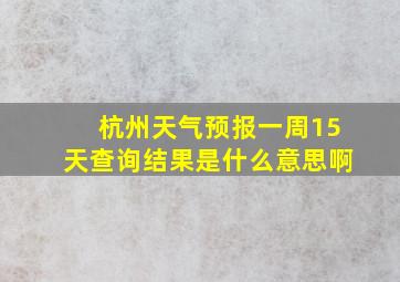 杭州天气预报一周15天查询结果是什么意思啊