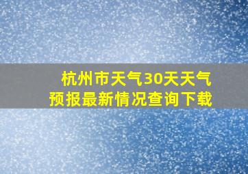 杭州市天气30天天气预报最新情况查询下载