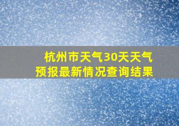 杭州市天气30天天气预报最新情况查询结果