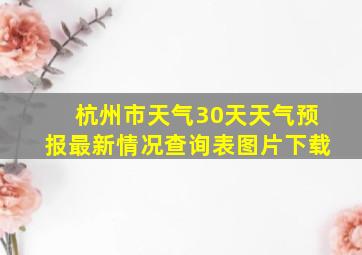 杭州市天气30天天气预报最新情况查询表图片下载