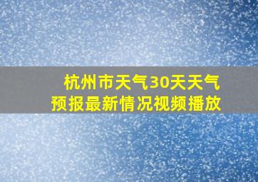 杭州市天气30天天气预报最新情况视频播放