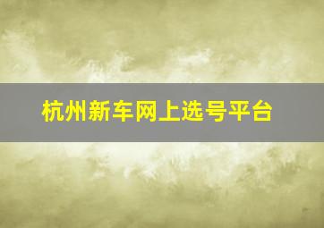 杭州新车网上选号平台