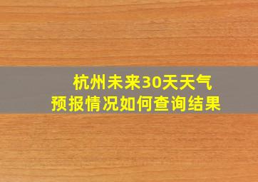 杭州未来30天天气预报情况如何查询结果