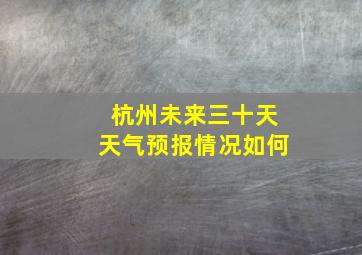 杭州未来三十天天气预报情况如何