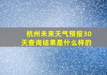 杭州未来天气预报30天查询结果是什么样的