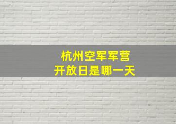 杭州空军军营开放日是哪一天