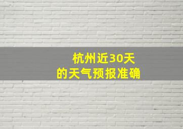 杭州近30天的天气预报准确