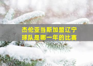 杰伦亚当斯加盟辽宁球队是哪一年的比赛