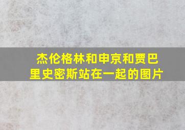 杰伦格林和申京和贾巴里史密斯站在一起的图片