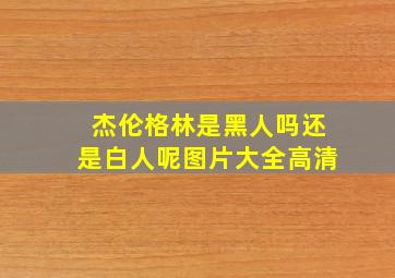 杰伦格林是黑人吗还是白人呢图片大全高清