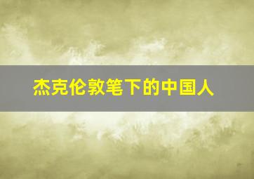 杰克伦敦笔下的中国人