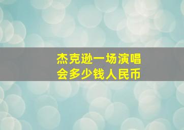 杰克逊一场演唱会多少钱人民币