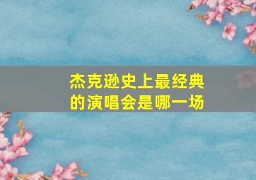 杰克逊史上最经典的演唱会是哪一场