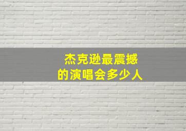 杰克逊最震撼的演唱会多少人