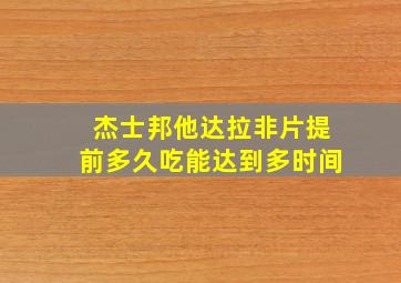 杰士邦他达拉非片提前多久吃能达到多时间