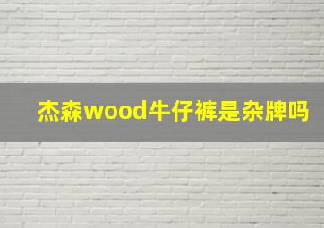 杰森wood牛仔裤是杂牌吗