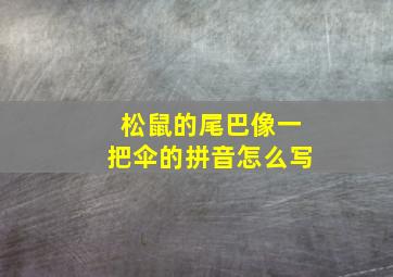 松鼠的尾巴像一把伞的拼音怎么写