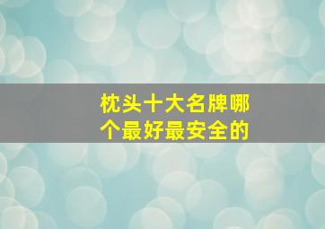 枕头十大名牌哪个最好最安全的