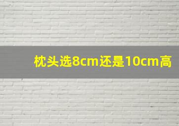 枕头选8cm还是10cm高