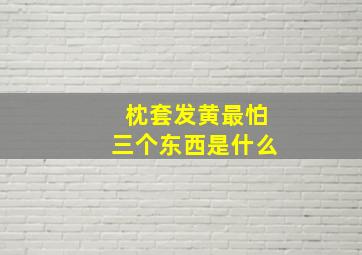 枕套发黄最怕三个东西是什么