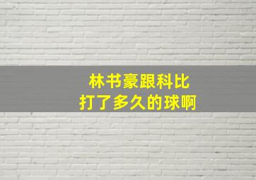 林书豪跟科比打了多久的球啊