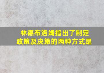 林德布洛姆指出了制定政策及决策的两种方式是