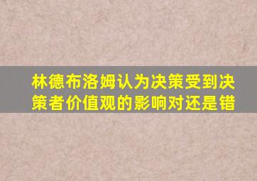 林德布洛姆认为决策受到决策者价值观的影响对还是错