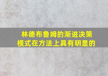 林德布鲁姆的渐进决策模式在方法上具有明显的