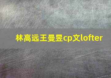 林高远王曼昱cp文lofter