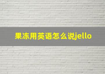 果冻用英语怎么说jello