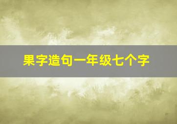 果字造句一年级七个字