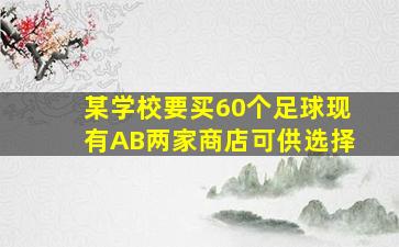 某学校要买60个足球现有AB两家商店可供选择