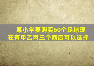 某小学要购买60个足球现在有甲乙丙三个商店可以选择