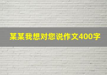 某某我想对您说作文400字